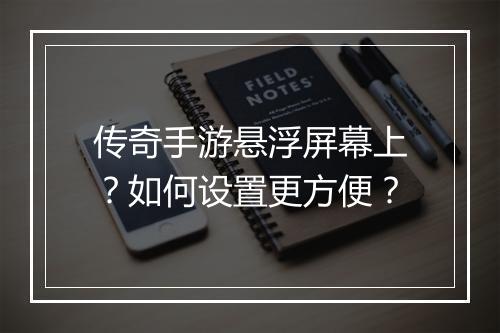 传奇手游悬浮屏幕上？如何设置更方便？