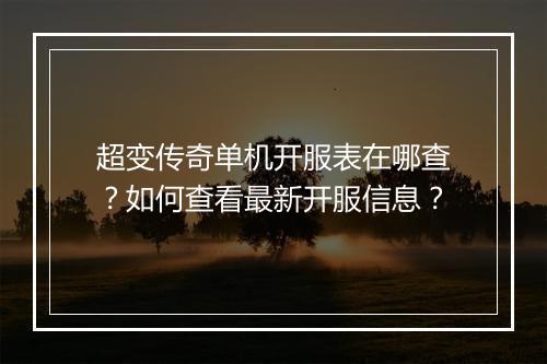 超变传奇单机开服表在哪查？如何查看最新开服信息？