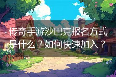 传奇手游沙巴克报名方式是什么？如何快速加入？