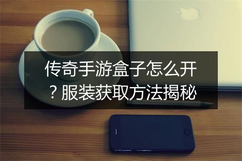 传奇手游盒子怎么开？服装获取方法揭秘