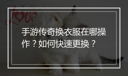 手游传奇换衣服在哪操作？如何快速更换？