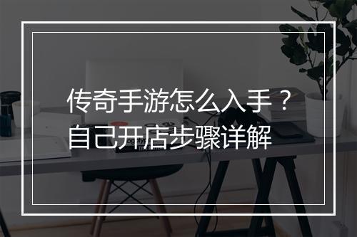传奇手游怎么入手？自己开店步骤详解