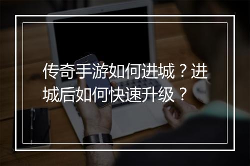 传奇手游如何进城？进城后如何快速升级？