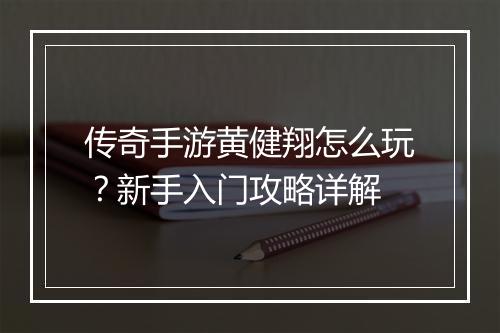 传奇手游黄健翔怎么玩？新手入门攻略详解