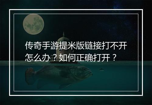 传奇手游提米版链接打不开怎么办？如何正确打开？