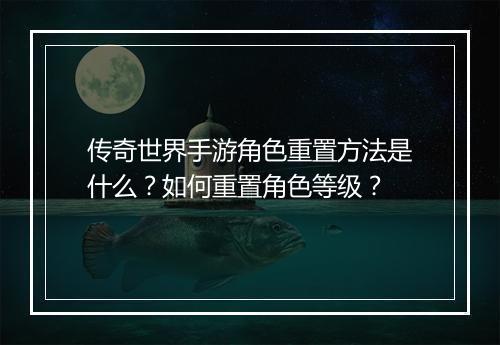 传奇世界手游角色重置方法是什么？如何重置角色等级？