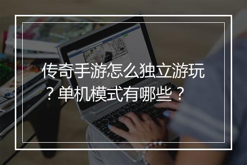传奇手游怎么独立游玩？单机模式有哪些？