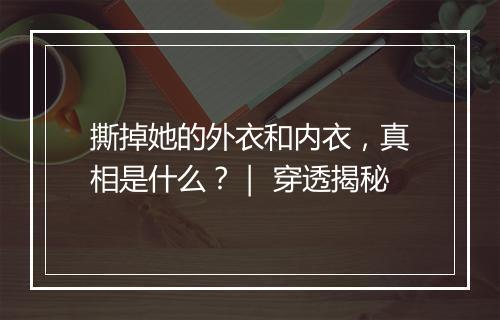 撕掉她的外衣和内衣，真相是什么？｜ 穿透揭秘