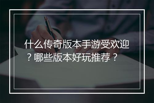 什么传奇版本手游受欢迎？哪些版本好玩推荐？