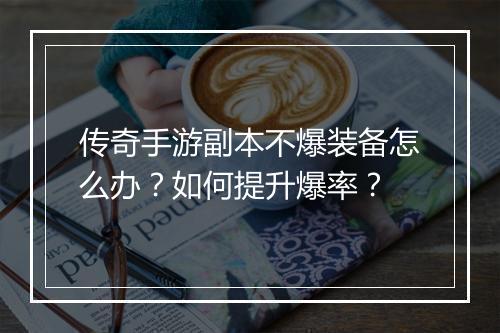 传奇手游副本不爆装备怎么办？如何提升爆率？