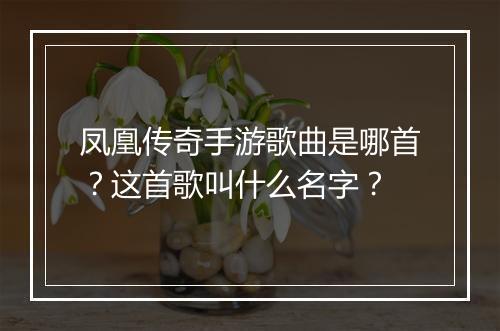 凤凰传奇手游歌曲是哪首？这首歌叫什么名字？
