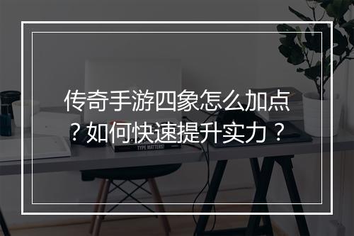 传奇手游四象怎么加点？如何快速提升实力？