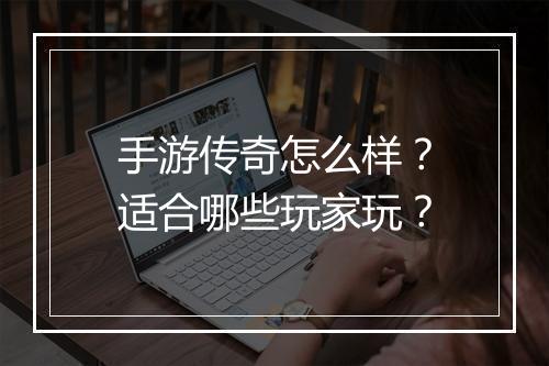 手游传奇怎么样？适合哪些玩家玩？