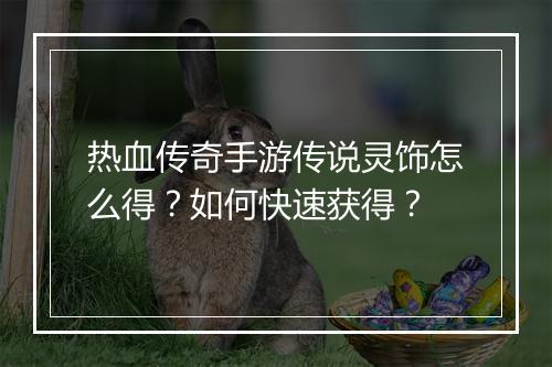 热血传奇手游传说灵饰怎么得？如何快速获得？