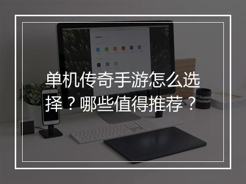 单机传奇手游怎么选择？哪些值得推荐？