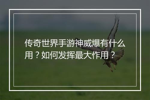 传奇世界手游神威爆有什么用？如何发挥最大作用？