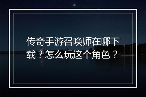 传奇手游召唤师在哪下载？怎么玩这个角色？