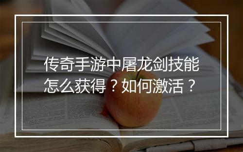传奇手游中屠龙剑技能怎么获得？如何激活？