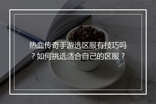 热血传奇手游选区服有技巧吗？如何挑选适合自己的区服？