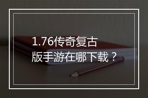 1.76传奇复古版手游在哪下载？