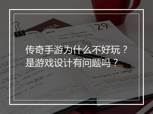 传奇手游为什么不好玩？是游戏设计有问题吗？