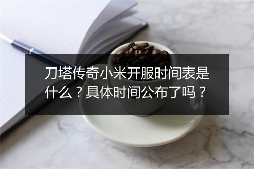 刀塔传奇小米开服时间表是什么？具体时间公布了吗？