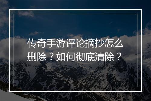 传奇手游评论摘抄怎么删除？如何彻底清除？