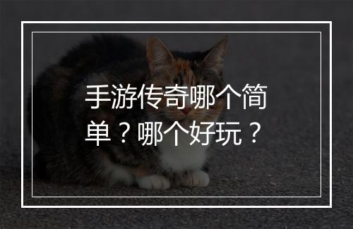 手游传奇哪个简单？哪个好玩？