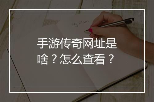 手游传奇网址是啥？怎么查看？