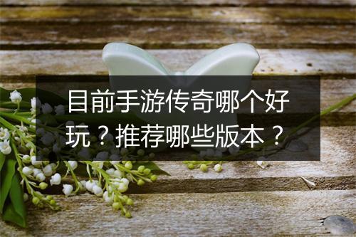 目前手游传奇哪个好玩？推荐哪些版本？