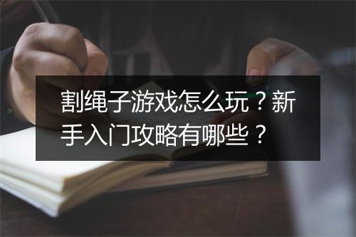 割绳子游戏怎么玩？新手入门攻略有哪些？