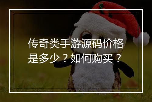 传奇类手游源码价格是多少？如何购买？