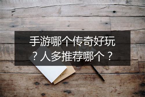 手游哪个传奇好玩？人多推荐哪个？