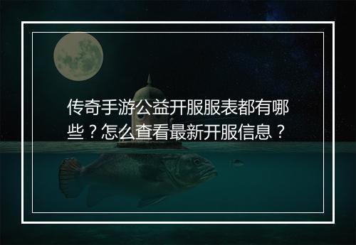 传奇手游公益开服服表都有哪些？怎么查看最新开服信息？