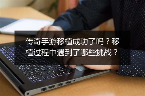传奇手游移植成功了吗？移植过程中遇到了哪些挑战？
