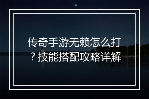 传奇手游无赖怎么打？技能搭配攻略详解