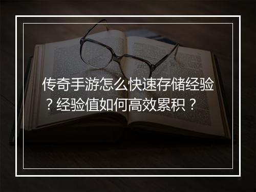 传奇手游怎么快速存储经验？经验值如何高效累积？