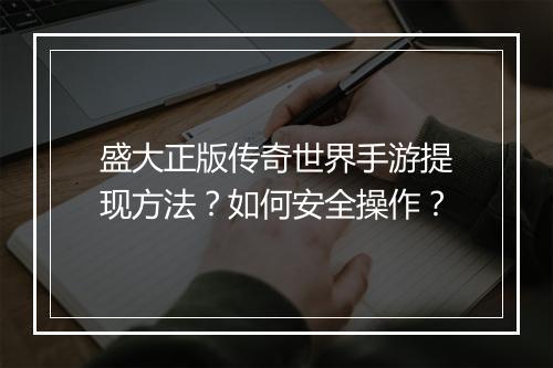 盛大正版传奇世界手游提现方法？如何安全操作？
