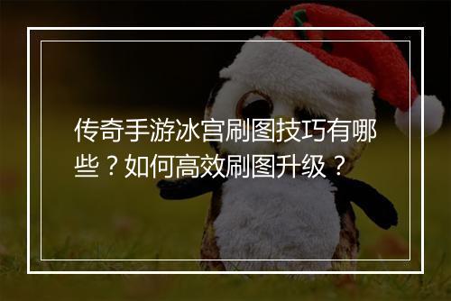 传奇手游冰宫刷图技巧有哪些？如何高效刷图升级？
