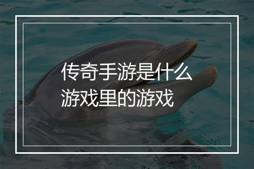 传奇手游是什么游戏里的游戏