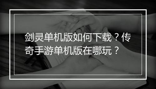 剑灵单机版如何下载？传奇手游单机版在哪玩？