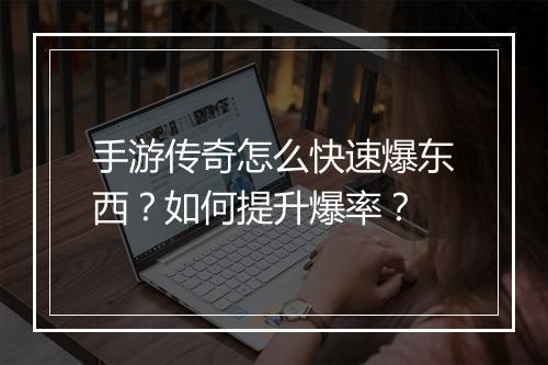 手游传奇怎么快速爆东西？如何提升爆率？