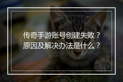 传奇手游账号创建失败？原因及解决办法是什么？