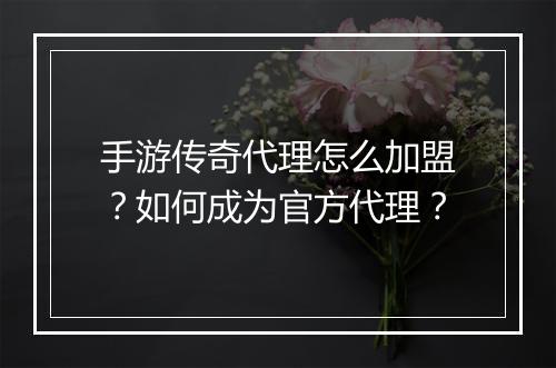 手游传奇代理怎么加盟？如何成为官方代理？