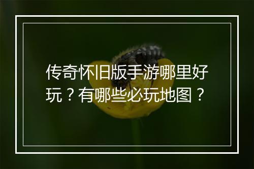 传奇怀旧版手游哪里好玩？有哪些必玩地图？