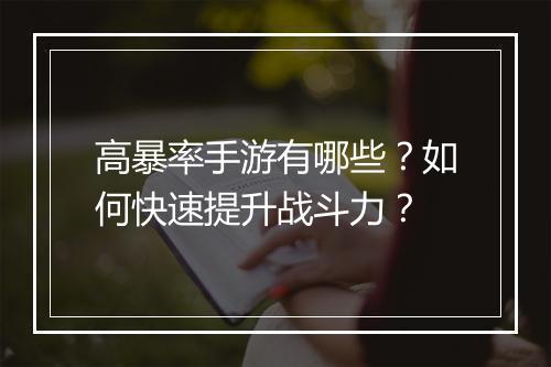 高暴率手游有哪些？如何快速提升战斗力？