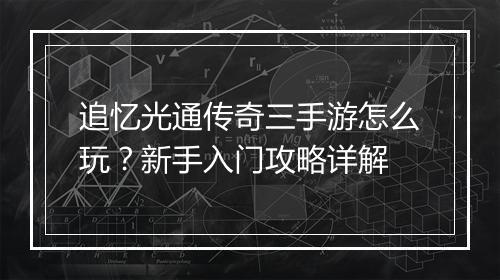 追忆光通传奇三手游怎么玩？新手入门攻略详解