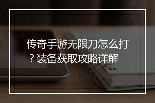 传奇手游无限刀怎么打？装备获取攻略详解