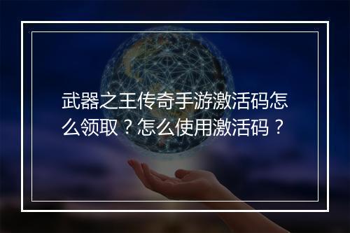 武器之王传奇手游激活码怎么领取？怎么使用激活码？