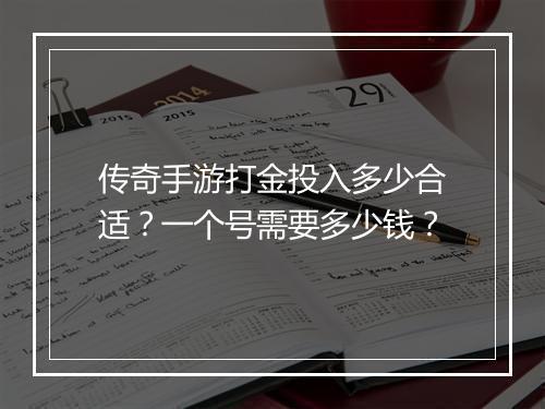 传奇手游打金投入多少合适？一个号需要多少钱？